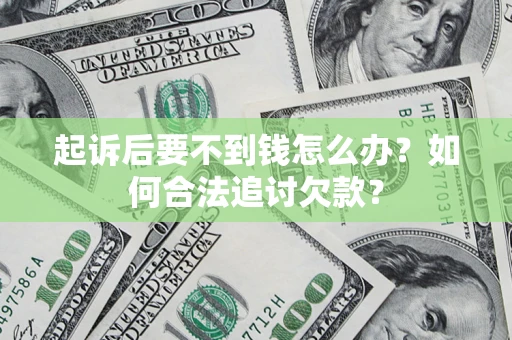 武汉起诉后要不到钱怎么办？如何合法追讨欠款？