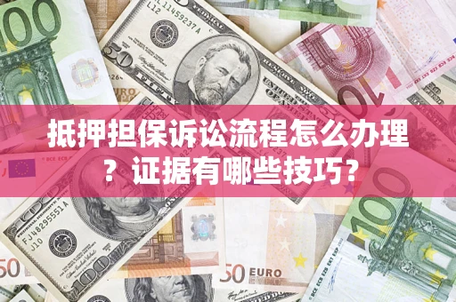 武汉抵押担保诉讼流程怎么办理？证据有哪些技巧？