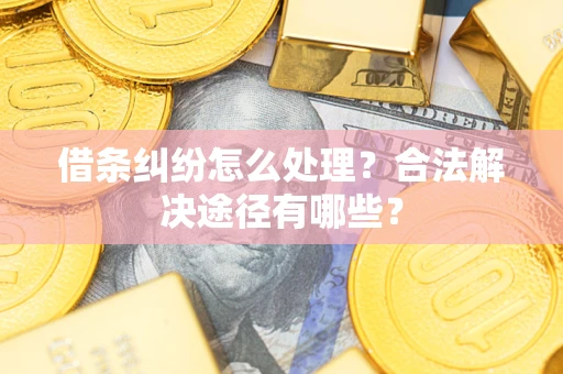 武汉借条纠纷怎么处理？合法解决途径有哪些？