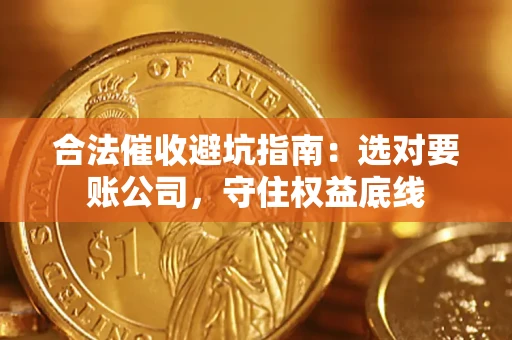 武汉合法催收避坑指南：选对要账公司，守住权益底线