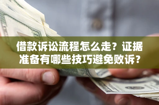 武汉借款诉讼流程怎么走？证据准备有哪些技巧避免败诉？