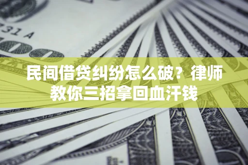 武汉民间借贷纠纷怎么破？律师教你三招拿回血汗钱