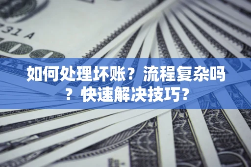 武汉如何处理坏账？流程复杂吗？快速解决技巧？