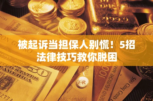 武汉被起诉当担保人别慌！5招法律技巧救你脱困