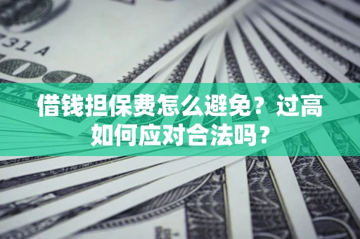 武汉借钱担保费怎么避免？过高如何应对合法吗？