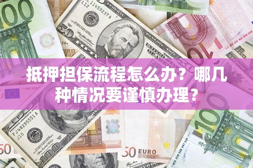 武汉抵押担保流程怎么办？哪几种情况要谨慎办理？