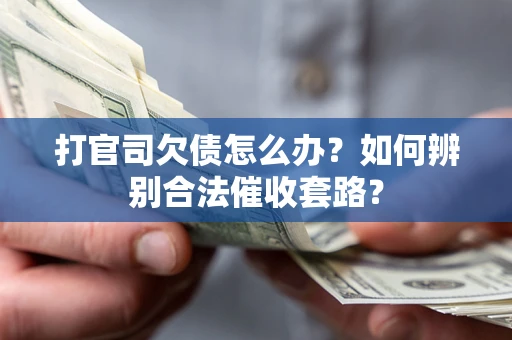 武汉打官司欠债怎么办？如何辨别合法催收套路？