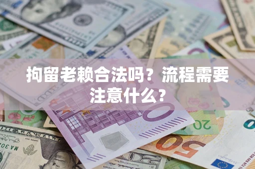 武汉拘留老赖合法吗？流程需要注意什么？