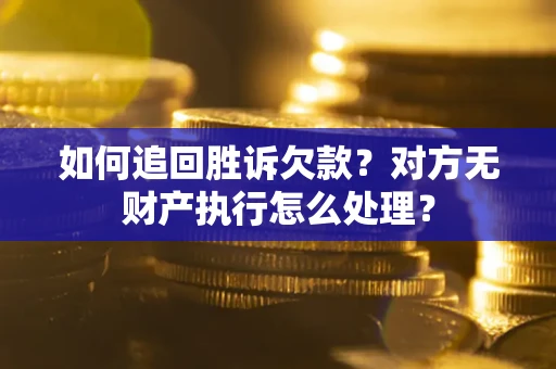 武汉如何追回胜诉欠款？对方无财产执行怎么处理？