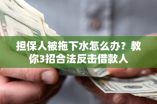 武汉担保人被拖下水怎么办？教你3招合法反击借款人