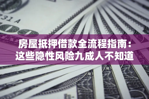 武汉房屋抵押借款全流程指南：这些隐性风险九成人不知道