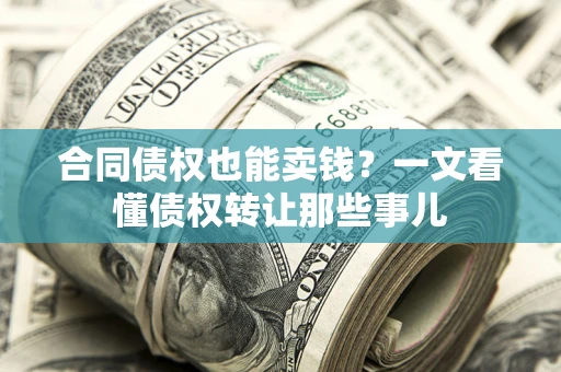 武汉合同债权也能卖钱？一文看懂债权转让那些事儿
