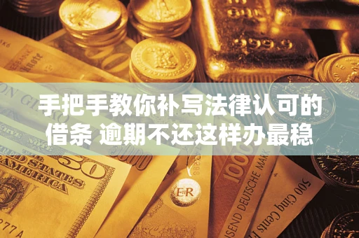 武汉手把手教你补写法律认可的借条 逾期不还这样办最稳妥
