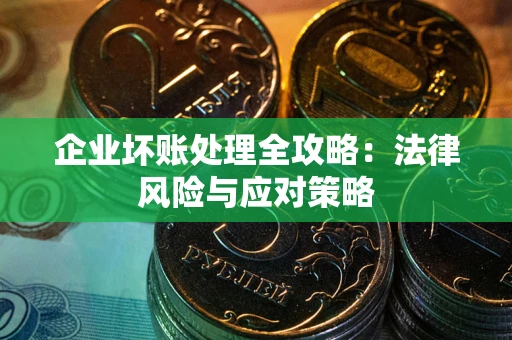武汉企业坏账处理全攻略：法律风险与应对策略