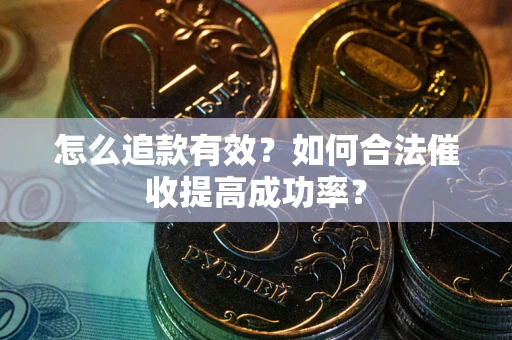 武汉怎么追款有效？如何合法催收提高成功率？