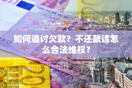 武汉如何追讨欠款？不还款该怎么合法维权？