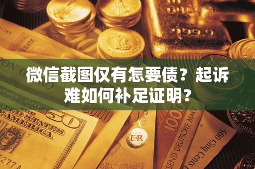武汉微信截图仅有怎要债？起诉难如何补足证明？