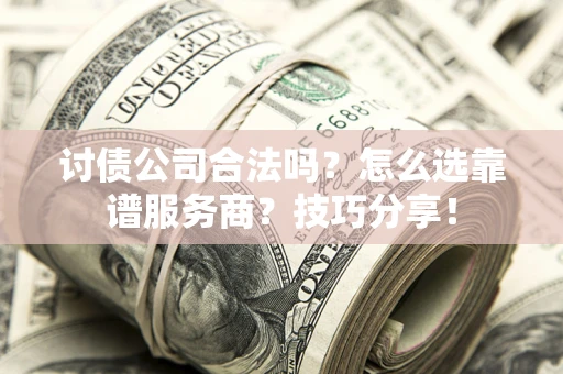 武汉讨债公司合法吗？怎么选靠谱服务商？技巧分享！