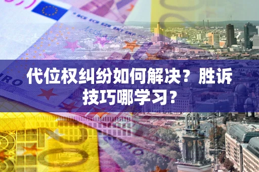 武汉代位权纠纷如何解决？胜诉技巧哪学习？