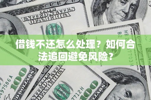 武汉借钱不还怎么处理？如何合法追回避免风险？