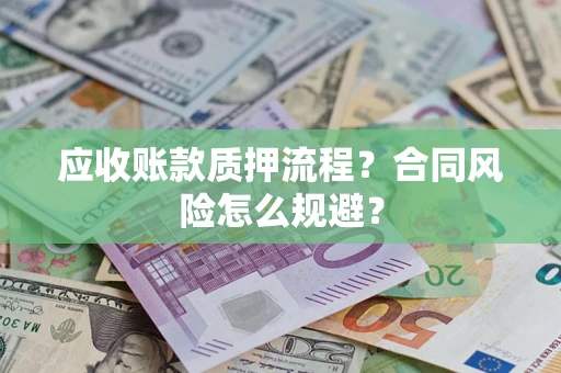 武汉应收账款质押流程？合同风险怎么规避？