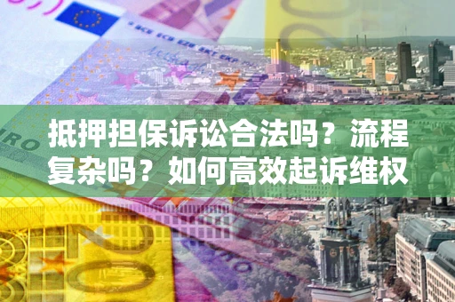 武汉抵押担保诉讼合法吗？流程复杂吗？如何高效起诉维权？