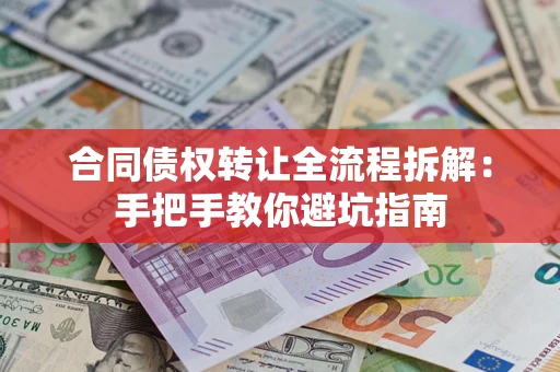 武汉合同债权转让全流程拆解：手把手教你避坑指南