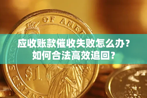 武汉应收账款催收失败怎么办？如何合法高效追回？