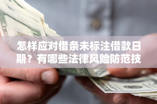 武汉怎样应对借条未标注借款日期？有哪些法律风险防范技巧？
