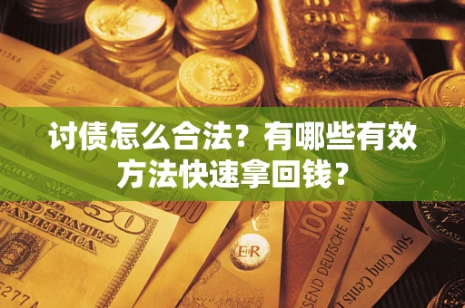 武汉讨债怎么合法？有哪些有效方法快速拿回钱？