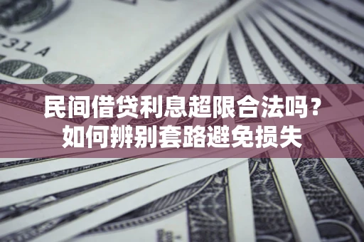 武汉民间借贷利息超限合法吗？如何辨别套路避免损失