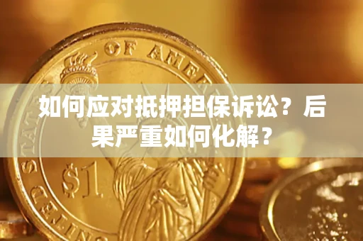 武汉如何应对抵押担保诉讼？后果严重如何化解？