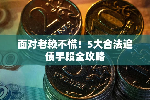 武汉面对老赖不慌！5大合法追债手段全攻略