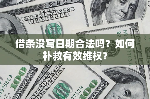 武汉借条没写日期合法吗？如何补救有效维权？