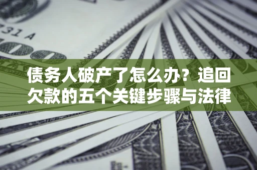 武汉债务人破产了怎么办？追回欠款的五个关键步骤与法律策略