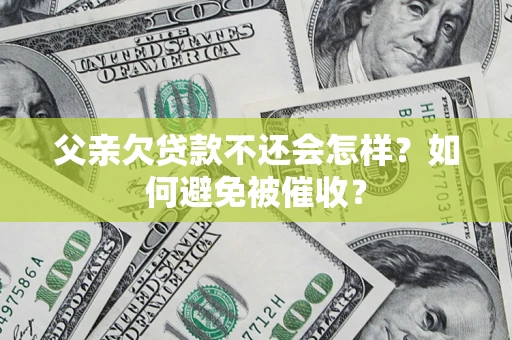 武汉父亲欠贷款不还会怎样？如何避免被催收？