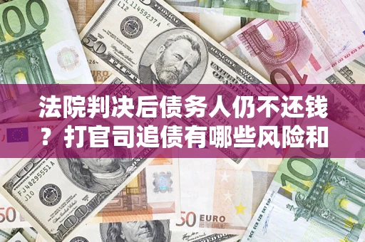 武汉法院判决后债务人仍不还钱？打官司追债有哪些风险和技巧？