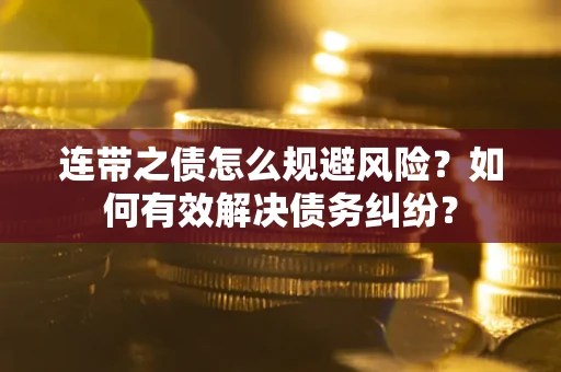 武汉连带之债怎么规避风险？如何有效解决债务纠纷？