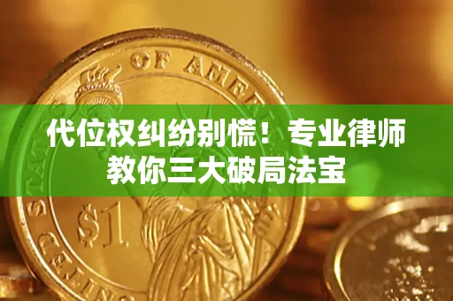 武汉代位权纠纷别慌！专业律师教你三大破局法宝