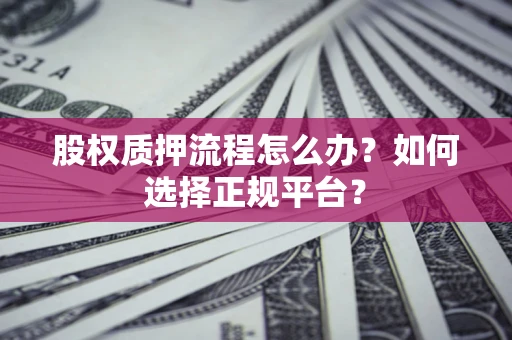 武汉股权质押流程怎么办？如何选择正规平台？