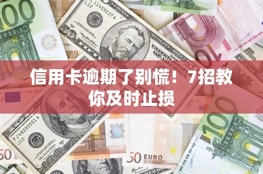 武汉信用卡逾期了别慌！7招教你及时止损