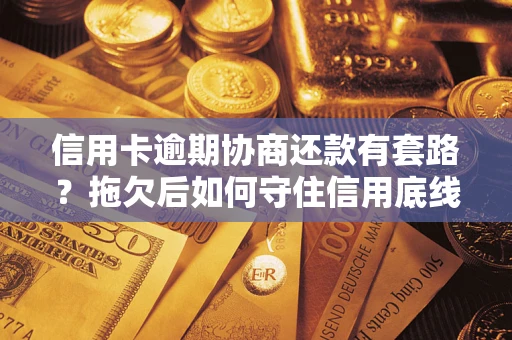 武汉信用卡逾期协商还款有套路？拖欠后如何守住信用底线？