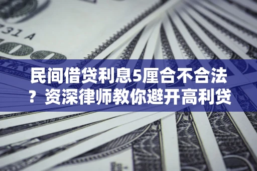 武汉民间借贷利息5厘合不合法？资深律师教你避开高利贷陷阱