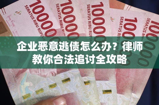 武汉企业恶意逃债怎么办？律师教你合法追讨全攻略