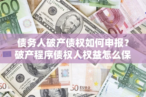 武汉债务人破产债权如何申报？破产程序债权人权益怎么保障？