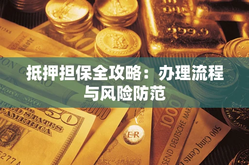 武汉抵押担保全攻略：办理流程与风险防范