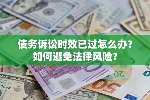 武汉债务诉讼时效已过怎么办？如何避免法律风险？