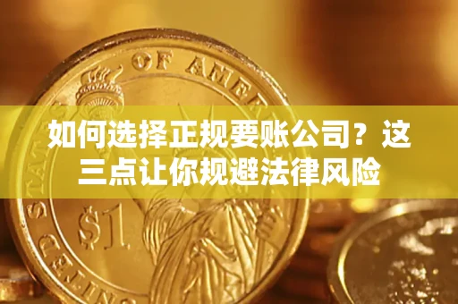 武汉如何选择正规要账公司？这三点让你规避法律风险