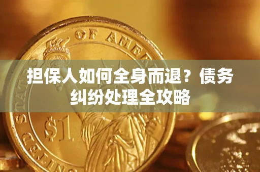 武汉担保人如何全身而退？债务纠纷处理全攻略