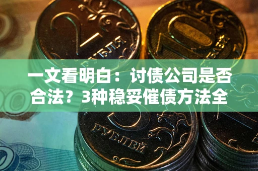 武汉一文看明白：讨债公司是否合法？3种稳妥催债方法全解析